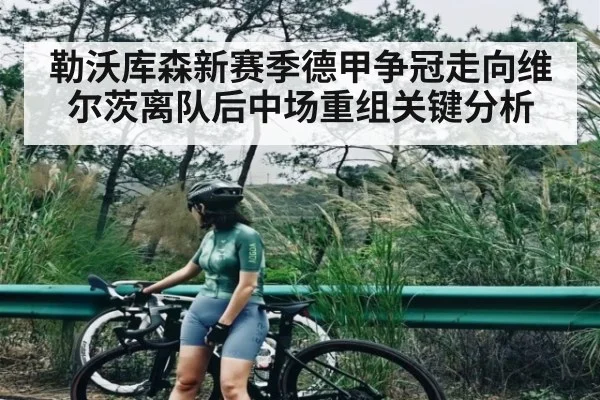 勒沃库森新赛季德甲争冠走向维尔茨离队后中场重组关键分析